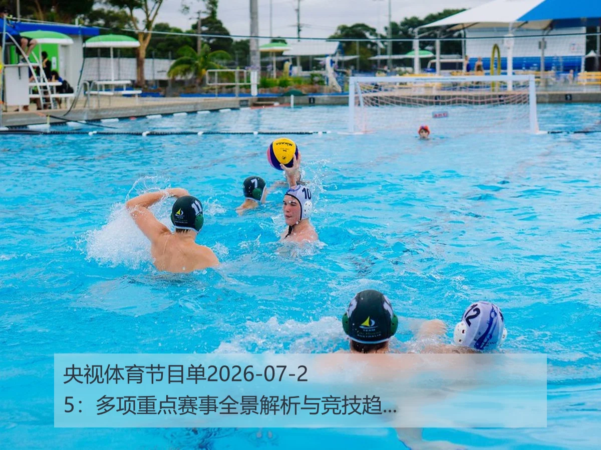 央视体育节目单2026-07-25：多项重点赛事全景解析与竞技趋势展望